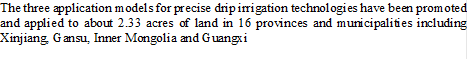 The three application models for precise drip irrigation technologies have been promoted and applied to about 2.33 acres of land in 16 provinces and municipalities including Xinjiang, Gansu, Inner Mongolia and Guangxi