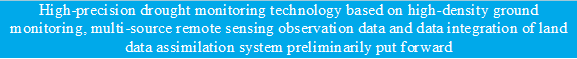 High-precision drought monitoring technology based on high-density ground monitoring, multi-source remote sensing observation data and data integration of land data assimilation system preliminarily put forward - 说明: 11