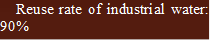 Reuse rate of industrial water: 90%
- 说明: 2