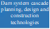 Dam system cascade planning, design and construction technologies
- 说明: 2